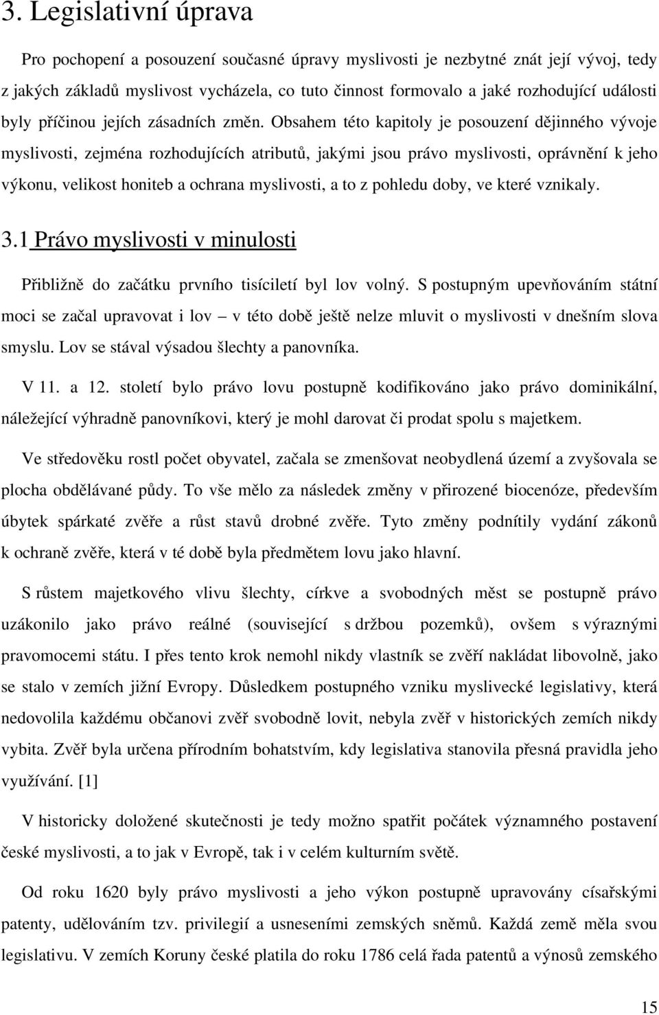 Obsahem této kapitoly je posouzení dějinného vývoje myslivosti, zejména rozhodujících atributů, jakými jsou právo myslivosti, oprávnění k jeho výkonu, velikost honiteb a ochrana myslivosti, a to z