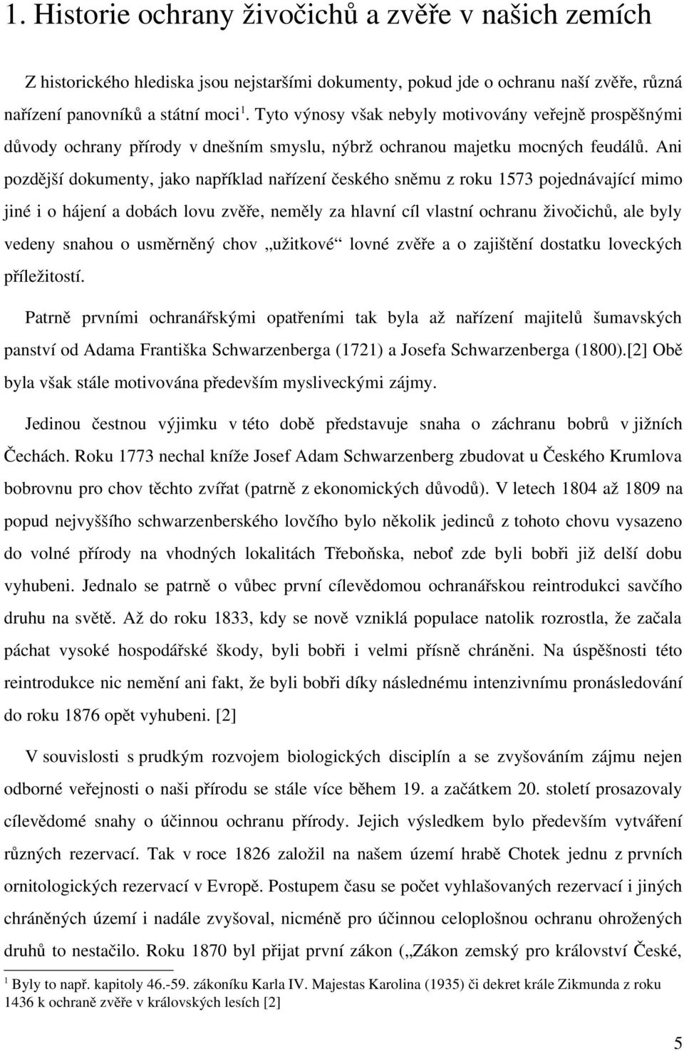 Ani pozdější dokumenty, jako například nařízení českého sněmu z roku 1573 pojednávající mimo jiné i o hájení a dobách lovu zvěře, neměly za hlavní cíl vlastní ochranu živočichů, ale byly vedeny