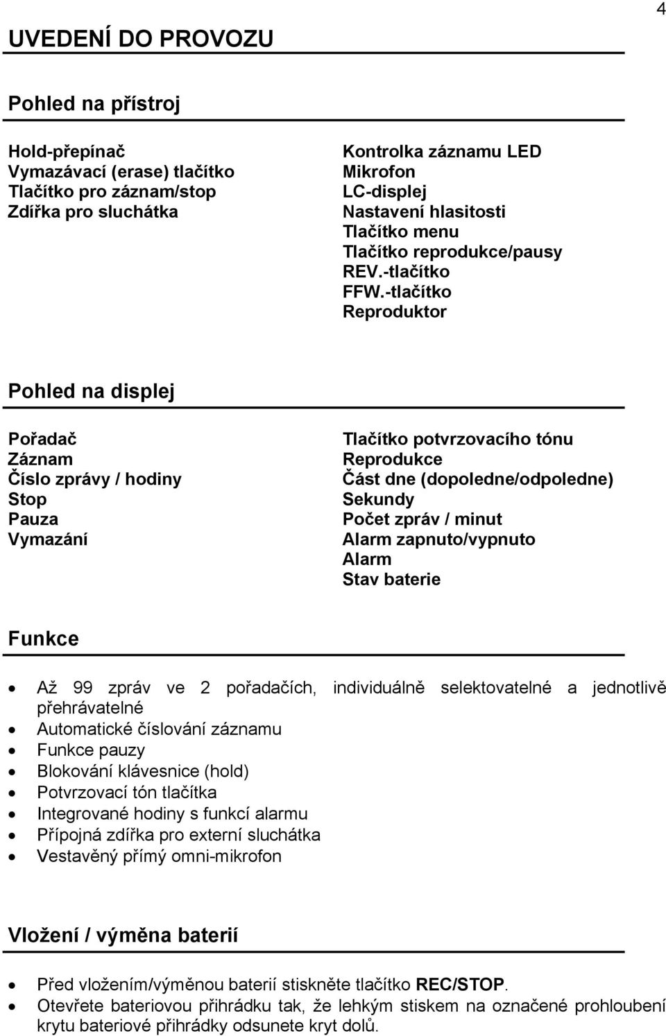 -tlačítko Reproduktor Pohled na displej Pořadač Záznam Číslo zprávy / hodiny Stop Pauza Vymazání Tlačítko potvrzovacího tónu Reprodukce Část dne (dopoledne/odpoledne) Sekundy Počet zpráv / minut