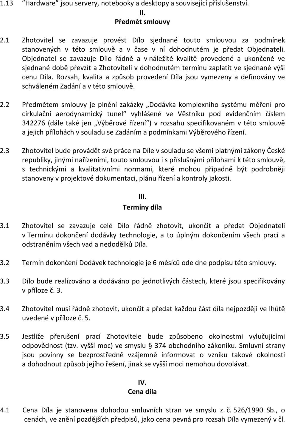 Objednatel se zavazuje Dílo řádně a v náležité kvalitě provedené a ukončené ve sjednané době převzít a Zhotoviteli v dohodnutém termínu zaplatit ve sjednané výši cenu Díla.