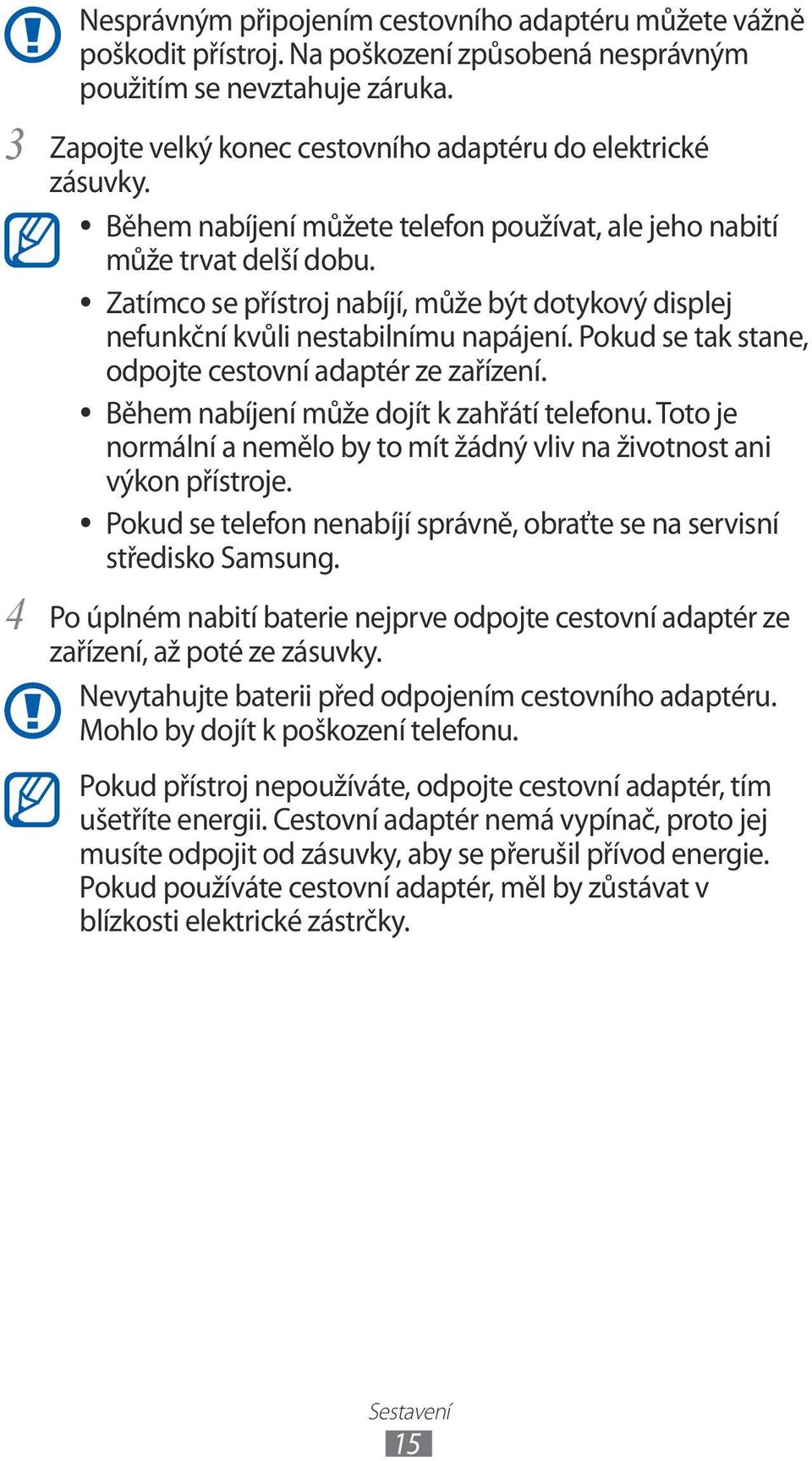 Zatímco se přístroj nabíjí, může být dotykový displej nefunkční kvůli nestabilnímu napájení. Pokud se tak stane, odpojte cestovní adaptér ze zařízení. Během nabíjení může dojít k zahřátí telefonu.