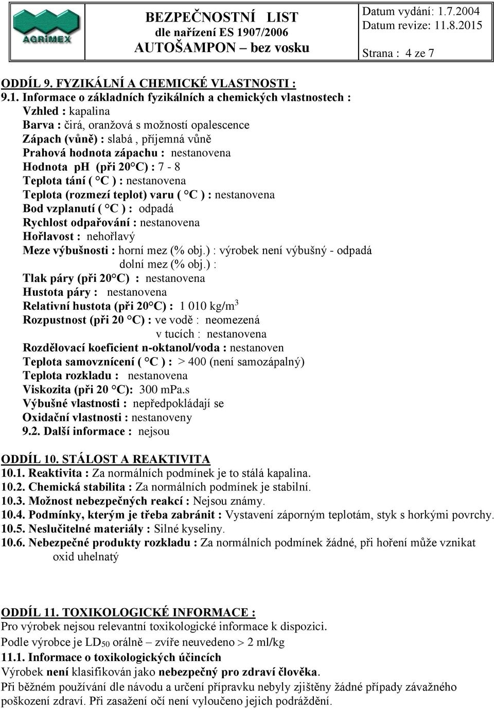 nestanovena Hodnota ph (při 20 C) : 7-8 Teplota tání ( C ) : nestanovena Teplota (rozmezí teplot) varu ( C ) : nestanovena Bod vzplanutí ( C ) : odpadá Rychlost odpařování : nestanovena Hořlavost :