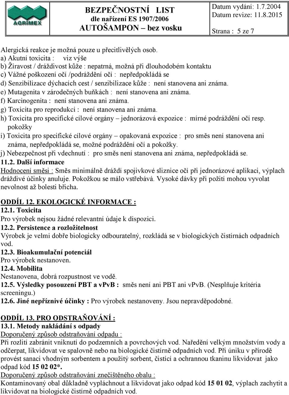 senzibilizace kůže : není stanovena ani známa. e) Mutagenita v zárodečných buňkách : není stanovena ani známa. f) Karcinogenita : není stanovena ani známa.