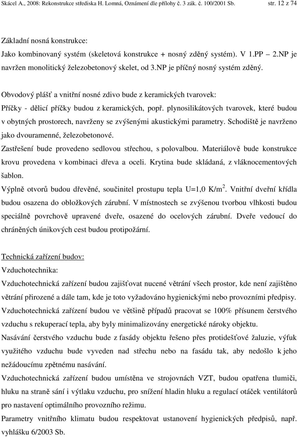 Obvodový plášť a vnitřní nosné zdivo bude z keramických tvarovek: Příčky - dělicí příčky budou z keramických, popř.