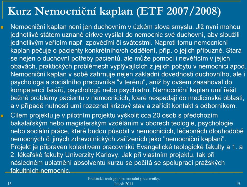 Naproti tomu nemocnicní kaplan pečuje o pacienty konkrétního/ch oddělení, příp. o jejich příbuzné.