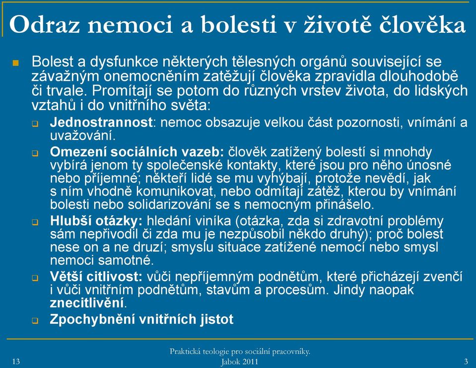 Omezení sociálních vazeb: člověk zatížený bolestí si mnohdy vybírá jenom ty společenské kontakty, které jsou pro něho únosné nebo příjemné; někteří lidé se mu vyhýbají, protože nevědí, jak s ním