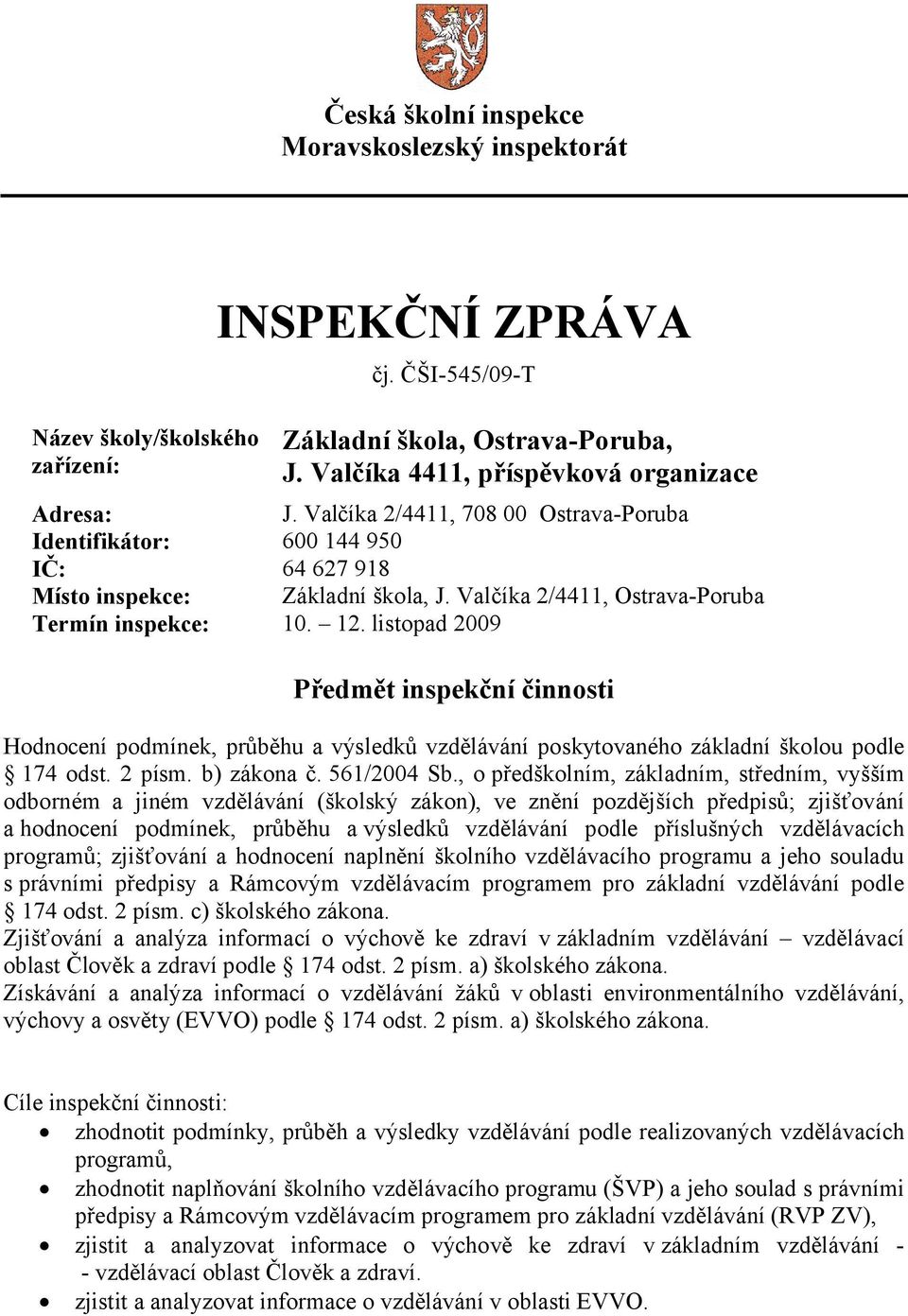 listopad 2009 Předmět inspekční činnosti Hodnocení podmínek, průběhu a výsledků vzdělávání poskytovaného základní školou podle 174 odst. 2 písm. b) zákona č. 561/2004 Sb.