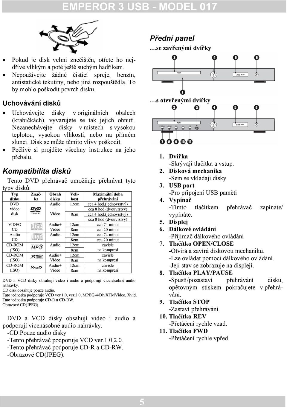 Uchovávání disků Uchovávejte disky v originálních obalech (krabičkách), vyvarujete se tak jejich ohnutí. Nezanechávejte disky v místech s vysokou teplotou, vysokou vlhkostí, nebo na přímém slunci.