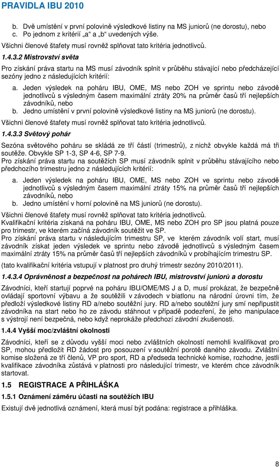 2 Mistrovství světa Pro získání práva startu na MS musí závodník splnit v průběhu stávající nebo předcházející sezóny jedno z následujících kritérií: a.