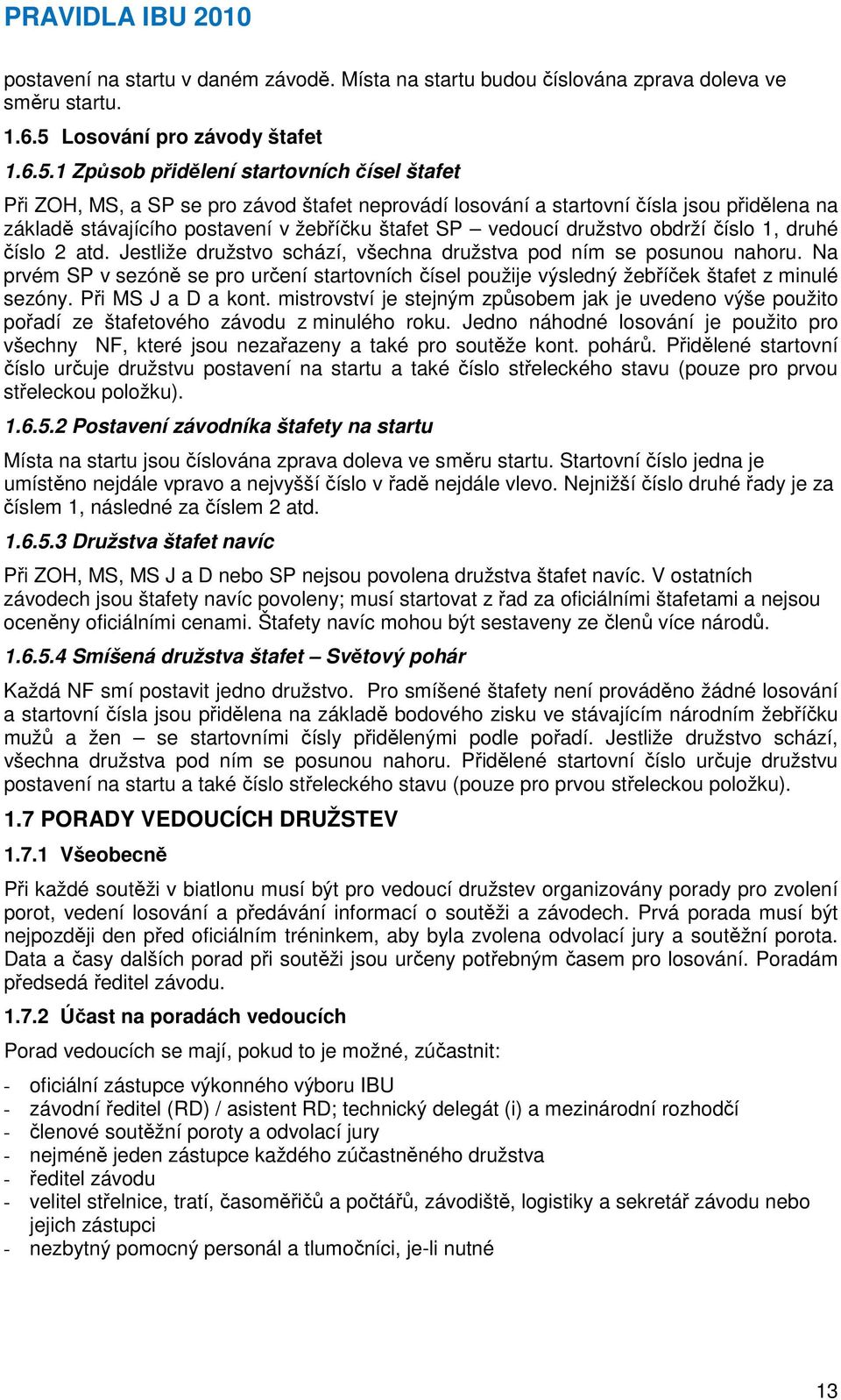 1 Způsob přidělení startovních čísel štafet Při ZOH, MS, a SP se pro závod štafet neprovádí losování a startovní čísla jsou přidělena na základě stávajícího postavení v žebříčku štafet SP vedoucí