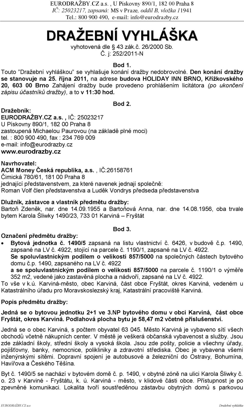 Draţebník: EURODRAŢBY.CZ a.s., IČ: 25023217 U Pískovny 890/1, 182 00 Praha 8 zastoupená Michaelou Paurovou (na základě plné moci) tel. : 800 900 490, fax : 234 769 009 e-mail: info@eurodrazby.cz www.