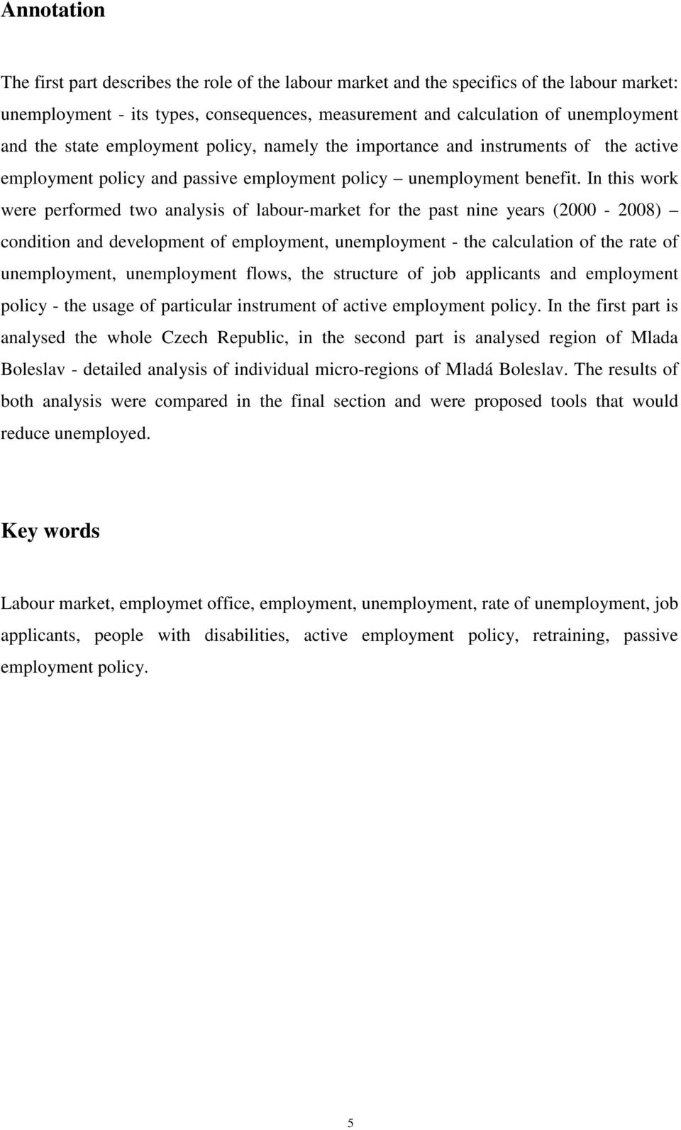 In this work were performed two analysis of labour-market for the past nine years (2000-2008) condition and development of employment, unemployment - the calculation of the rate of unemployment,