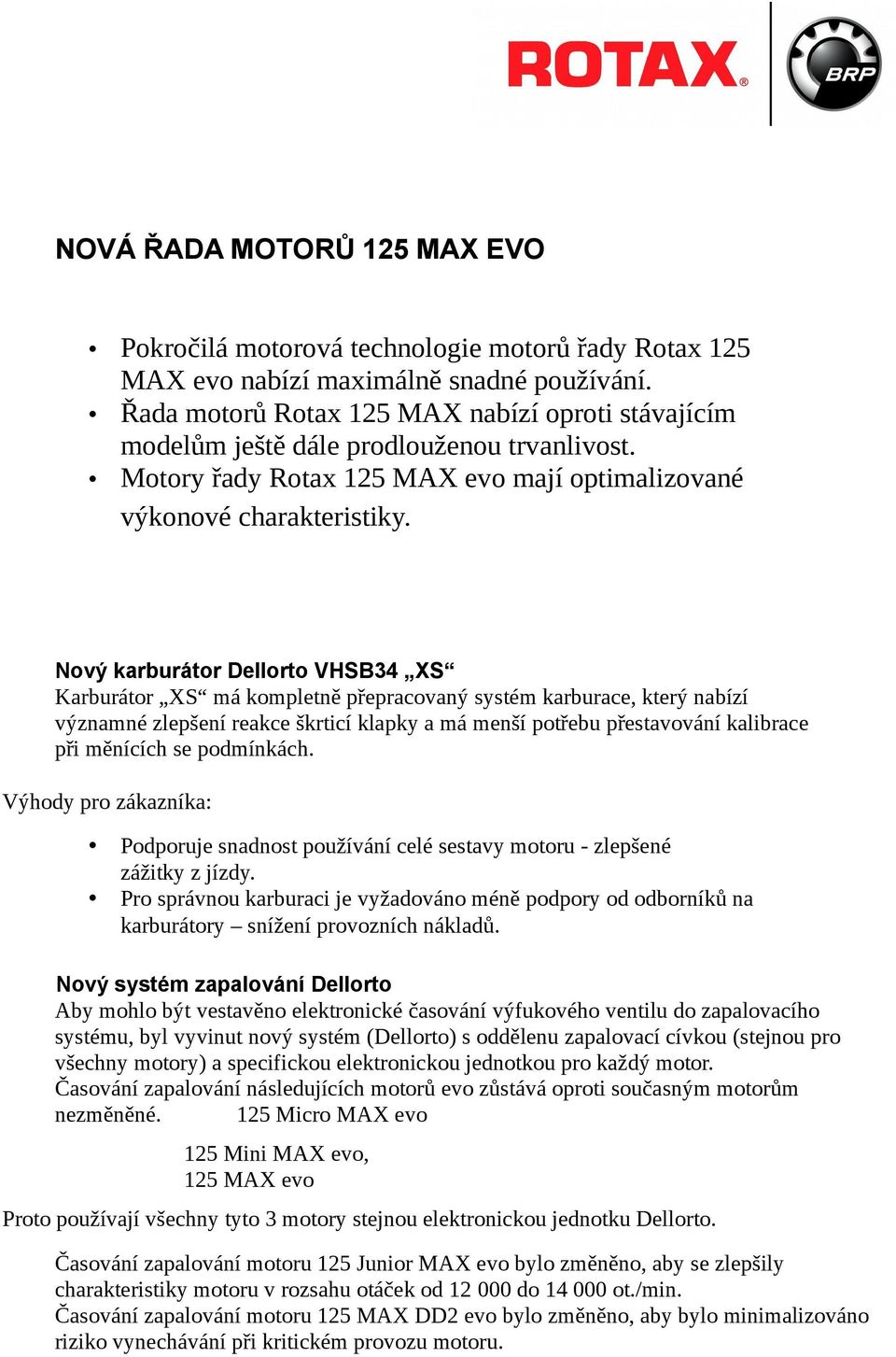 Nový karburátor Dellorto VHSB34 XS Karburátor XS má kompletně přepracovaný systém karburace, který nabízí významné zlepšení reakce škrticí klapky a má menší potřebu přestavování kalibrace při