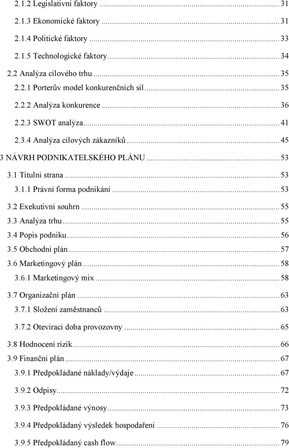 .. 55 3.3 Analýza trhu... 55 3.4 Popis podniku... 56 3.5 Obchodní plán... 57 3.6 Marketingový plán... 58 3.6.1 Marketingový mix... 58 3.7 Organizační plán... 63 3.7.1 Složení zaměstnanců... 63 3.7.2 Otevírací doba provozovny.