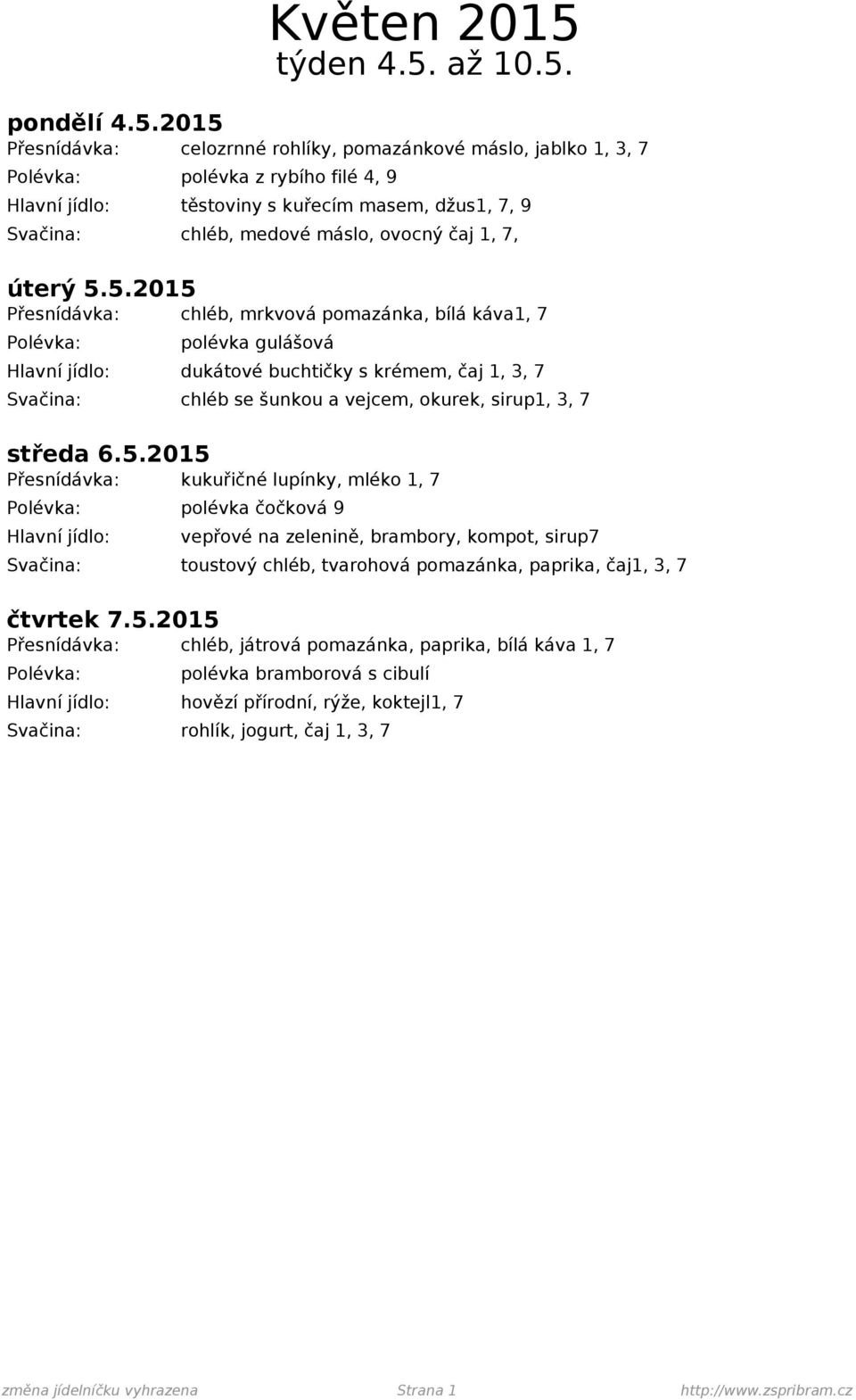 5.2015 Přesnídávka: chléb, mrkvová pomazánka, bílá káva1, 7 polévka gulášová dukátové buchtičky s krémem, čaj 1, 3, 7 Svačina: chléb se šunkou a vejcem, okurek, sirup1, 3, 7 středa 6.5.2015 Přesnídávka: kukuřičné lupínky, mléko 1, 7 polévka čočková 9 vepřové na zelenině, brambory, kompot, sirup7 Svačina: toustový chléb, tvarohová pomazánka, paprika, čaj1, 3, 7 čtvrtek 7.