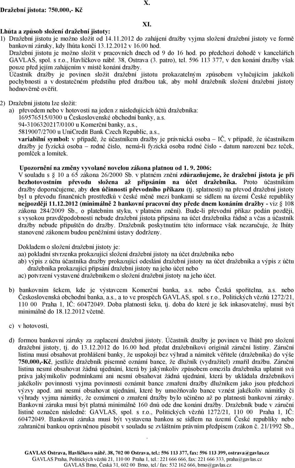 po předchozí dohodě v kancelářích GAVLAS, spol. s r.o., Havlíčkovo nábř. 38, Ostrava (3. patro), tel. 596 113 377, v den konání dražby však pouze před jejím zahájením v místě konání dražby.