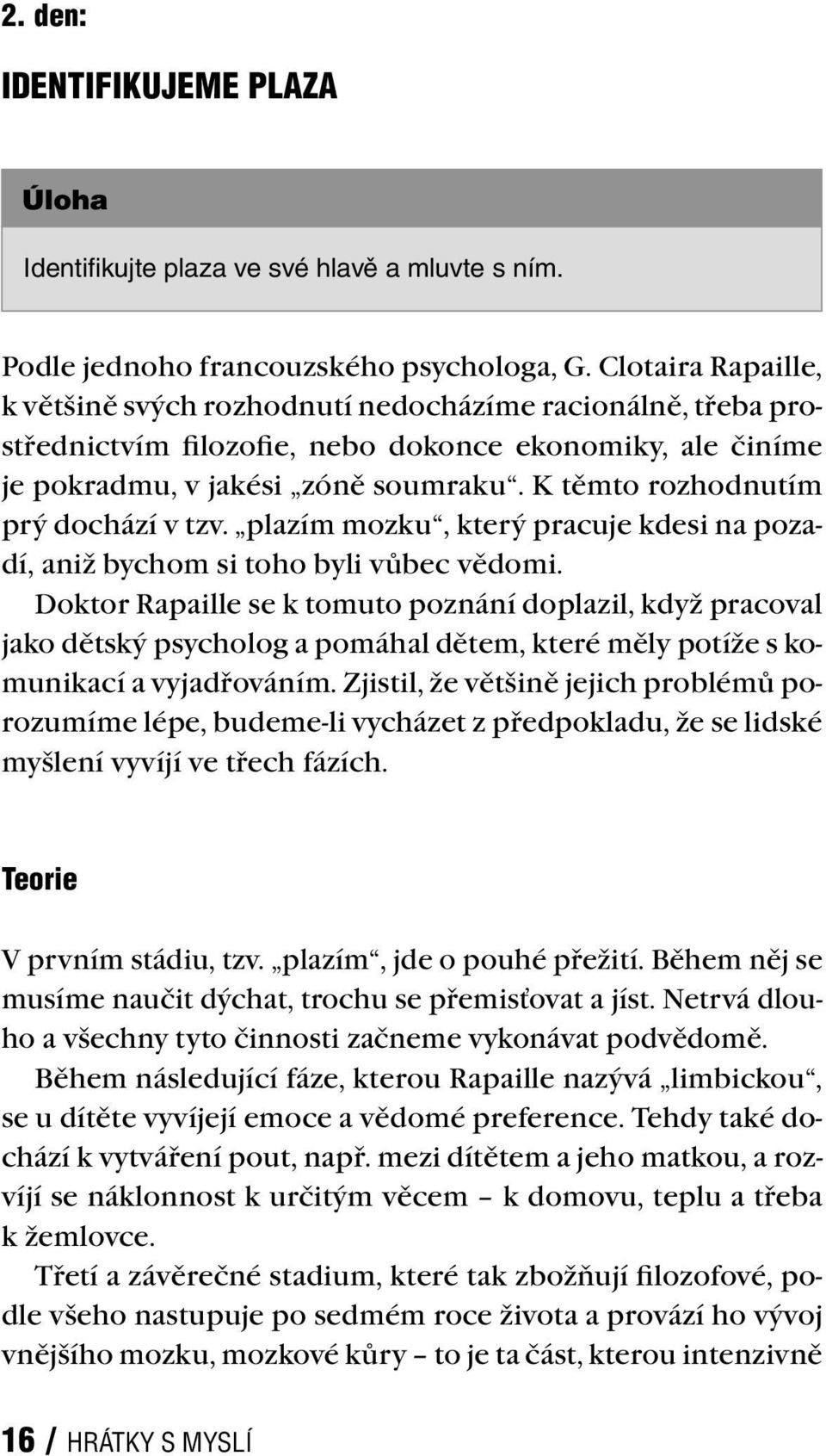 K těmto rozhodnutím prý dochází v tzv. plazím mozku, který pracuje kdesi na pozadí, aniž bychom si toho byli vůbec vědomi.