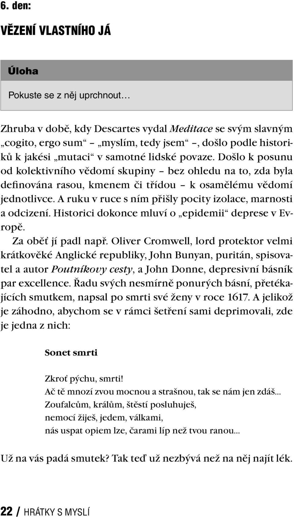 A ruku v ruce s ním přišly pocity izolace, marnosti a odcizení. Historici dokonce mluví o epidemii deprese v Evropě. Za oběť jí padl např.