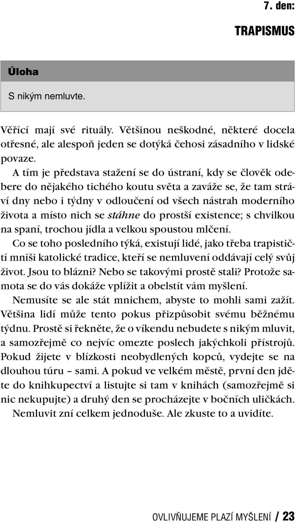 se stáhne do prostší existence; s chvilkou na spaní, trochou jídla a velkou spoustou mlčení.