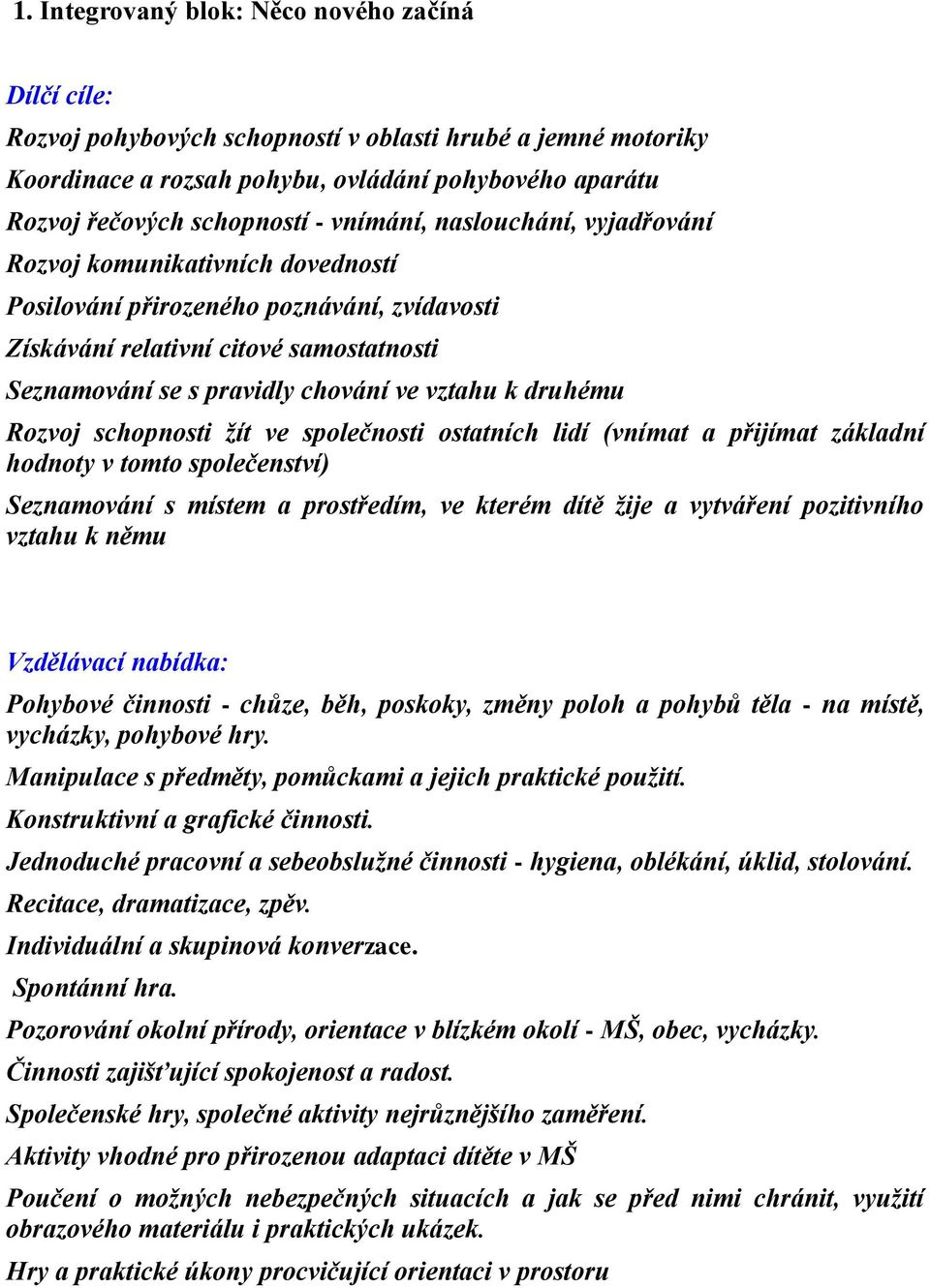 druhému Rozvoj schopnosti žít ve společnosti ostatních lidí (vnímat a přijímat základní hodnoty v tomto společenství) Seznamování s místem a prostředím, ve kterém dítě žije a vytváření pozitivního