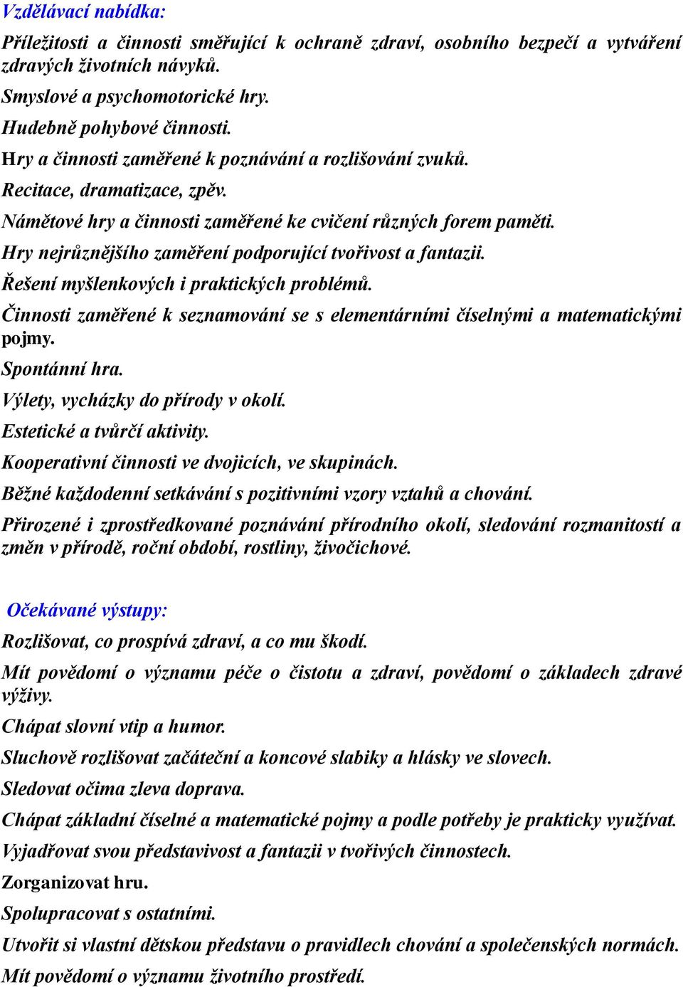 Hry nejrůznějšího zaměření podporující tvořivost a fantazii. Řešení myšlenkových i praktických problémů. Činnosti zaměřené k seznamování se s elementárními číselnými a matematickými pojmy.
