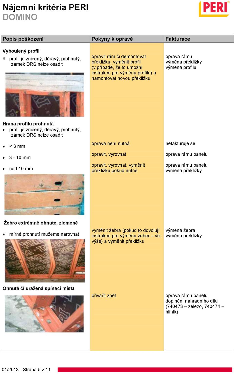 nutná opravit, vyrovnat opravit, vyrovnat, vyměnit překližku pokud nutné výměna překližky Žebro extrémně ohnuté, zlomené mírné prohnutí můžeme narovnat vyměnit žebra (pokud to dovolují