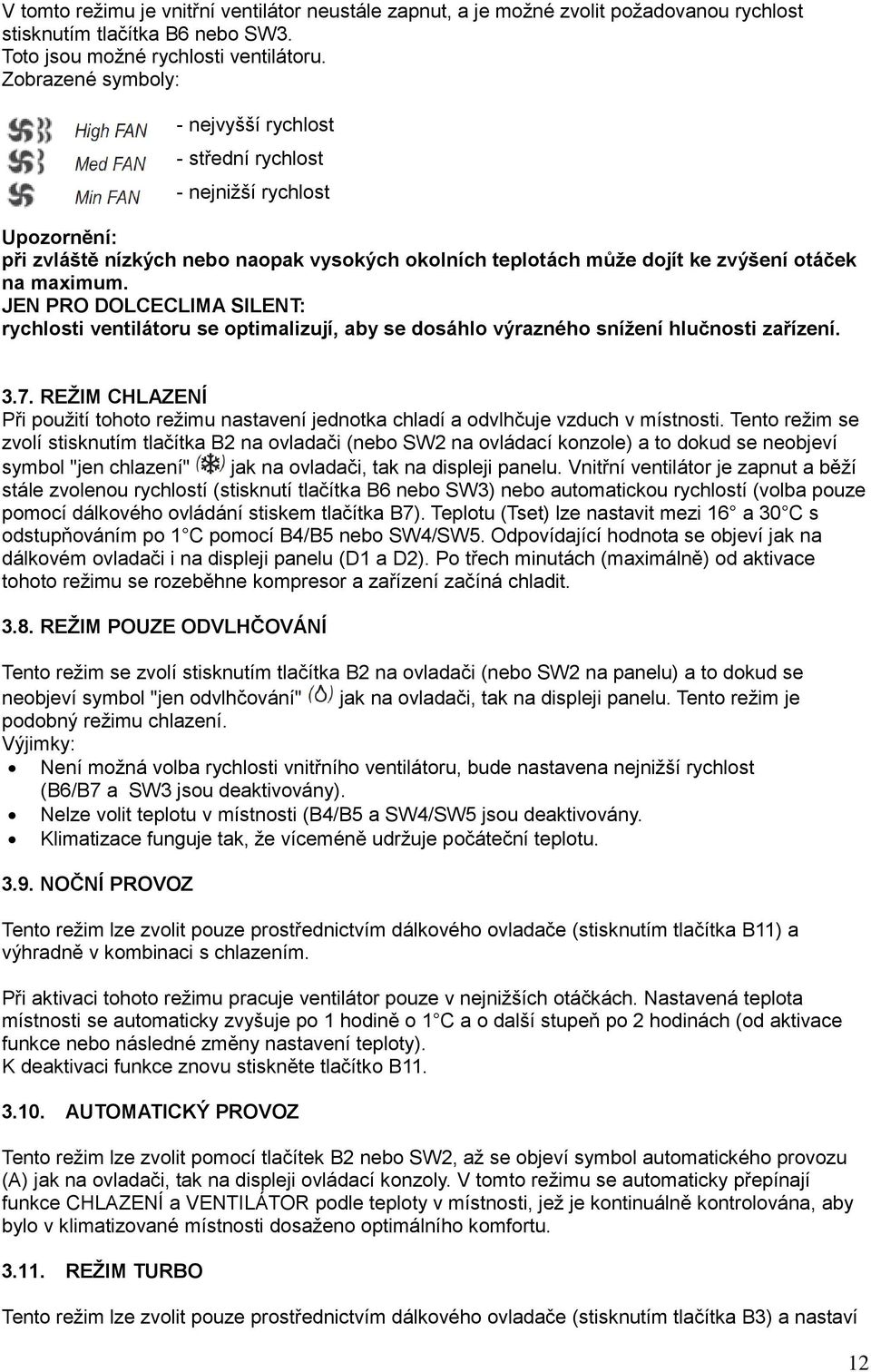 JEN PRO DOLCECLIMA SILENT: rychlosti ventilátoru se optimalizují, aby se dosáhlo výrazného snížení hlučnosti zařízení. 3.7.