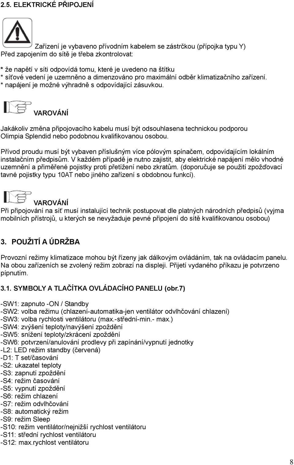 VAROVÁNÍ Jakákoliv změna připojovacího kabelu musí být odsouhlasena technickou podporou Olimpia Splendid nebo podobnou kvalifikovanou osobou.