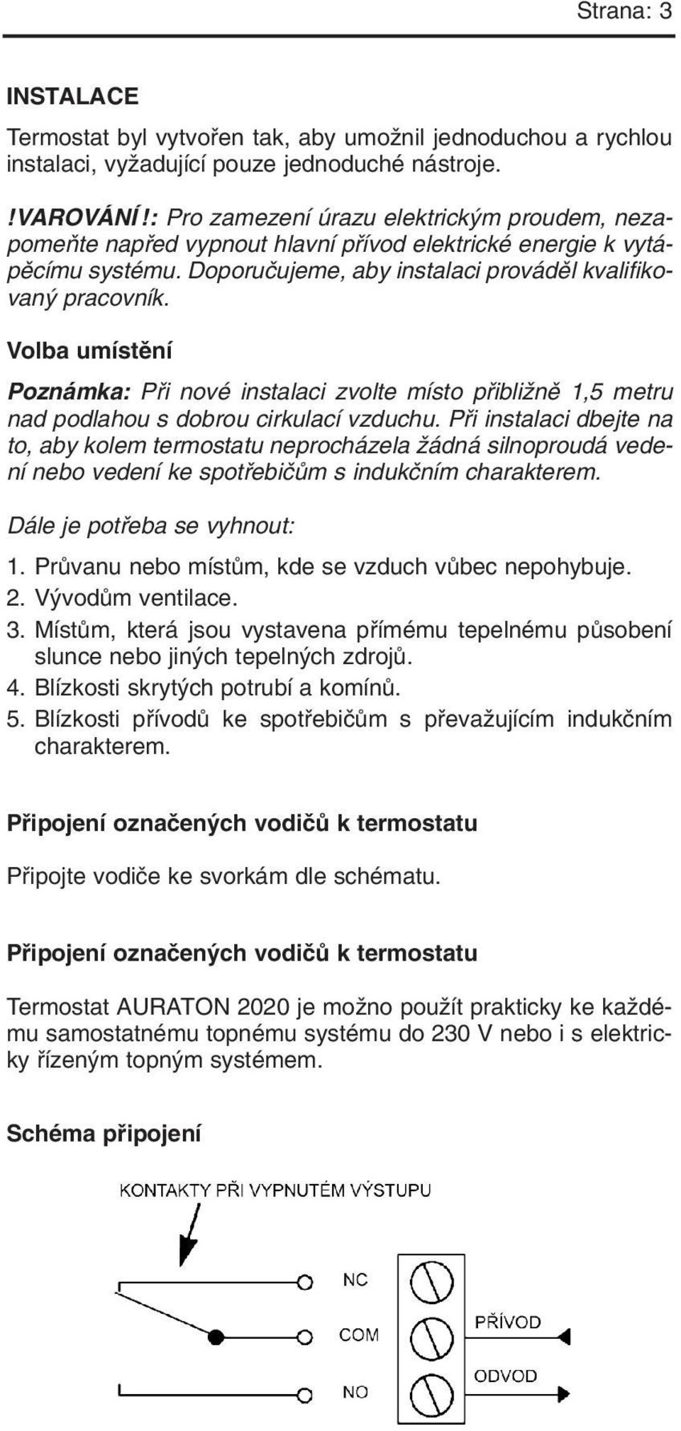 Volba umístûní Poznámka: Pfii nové instalaci zvolte místo pfiibliïnû 1,5 metru nad podlahou s dobrou cirkulací vzduchu.