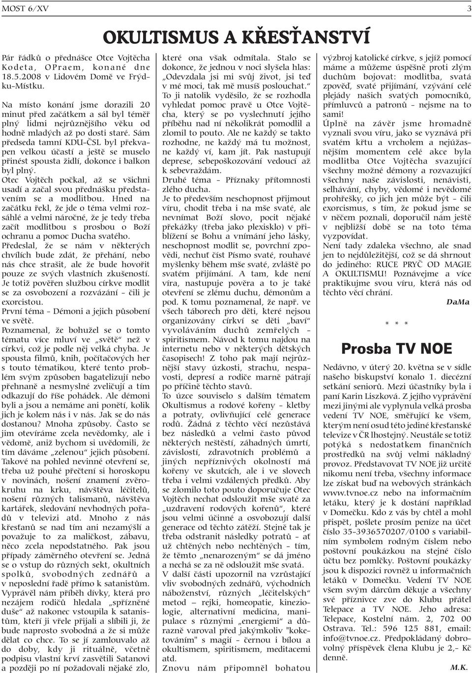 2008 v Lidovém Domì ve Frýd- Odevzdala jsi mi svùj život, jsi teï duchùm bojovat: modlitba, svatá ku-místku. v mé moci, tak mì musíš poslouchat.