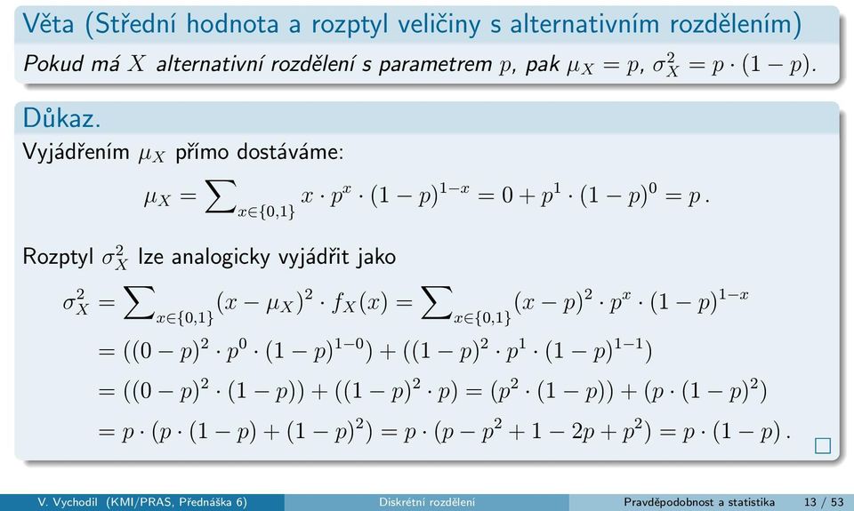 lze analogicky vyjádřit jako σ 2 X = x {0,1} (x µ X) 2 f X (x) = x {0,1} (x p)2 p x (1 p) 1 x = ((0 p) 2 p 0 (1 p) 1 0 ) + ((1 p) 2 p 1 (1 p) 1 1 ) = ((0