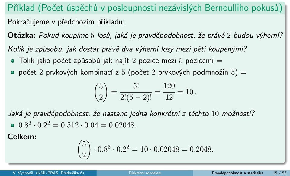 Tolik jako počet způsobů jak najít 2 pozice mezi 5 pozicemi = počet 2 prvkových kombinací z 5 (počet 2 prvkových podmnožin 5) = ( ) 5 5! = 2 2!(5 2)! = 120 12 = 10.