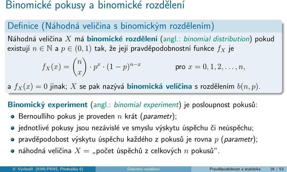 .., n, x a f X (x) = 0 jinak; X se pak nazývá binomická veličina s rozdělením b(n, p). Binomický experiment (angl.