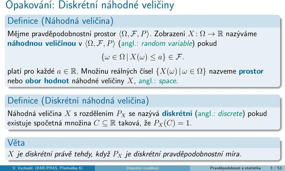 Definice (Diskrétní náhodná veličina) Náhodná veličina X s rozdělením P X se nazývá diskrétní (angl.