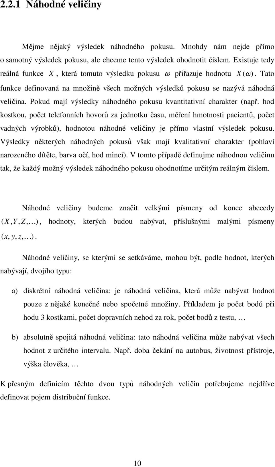 Poud mají výsledy áhodého ousu vatitativí charater (ař. hod ostou, očet telefoích hovorů za jedotu času, měřeí hmotosti acietů, očet vadých výrobů), hodotou áhodé veličiy je římo vlastí výslede ousu.