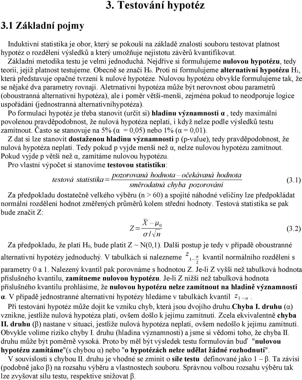 Základí metodika testu je velmi jedoduchá. Nejdříve si formulujeme ulovou hypotézu, tedy teorii, jejíž platost testujeme. Obecě se začí H0.