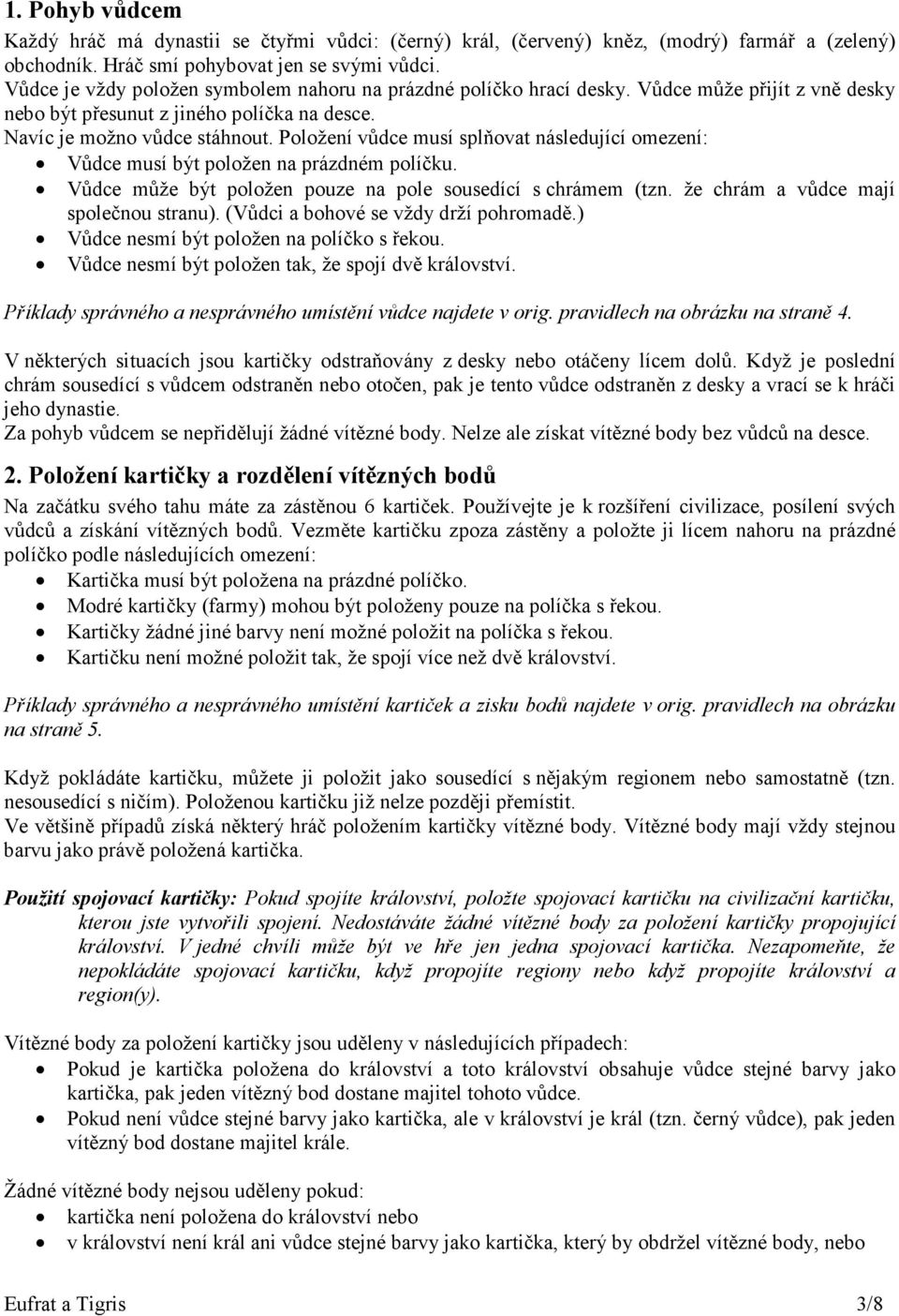 Položení vůdce musí splňovat následující omezení: Vůdce musí být položen na prázdném políčku. Vůdce může být položen pouze na pole sousedící s chrámem (tzn. že chrám a vůdce mají společnou stranu).