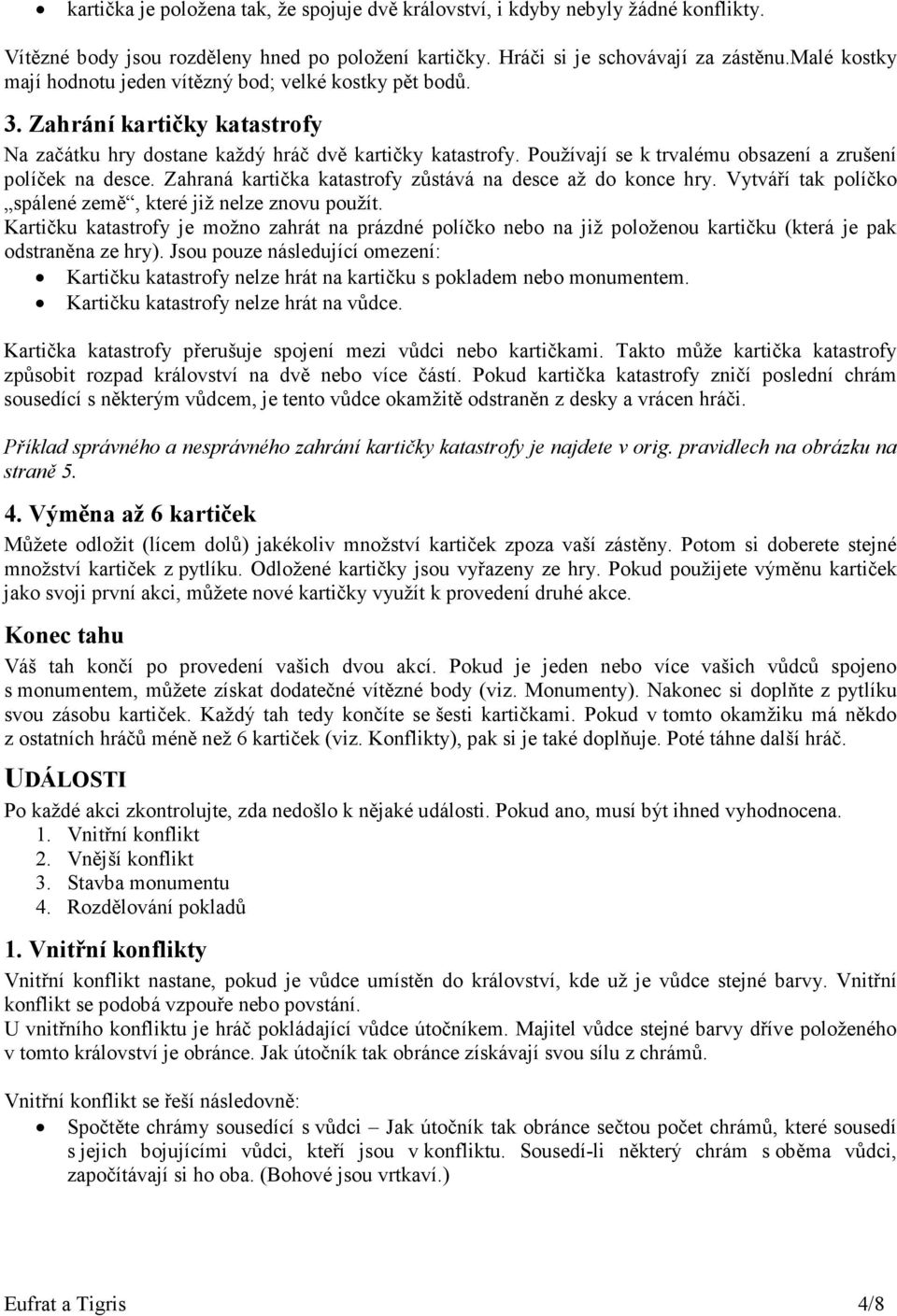 Používají se k trvalému obsazení a zrušení políček na desce. Zahraná kartička katastrofy zůstává na desce až do konce hry. Vytváří tak políčko spálené země, které již nelze znovu použít.