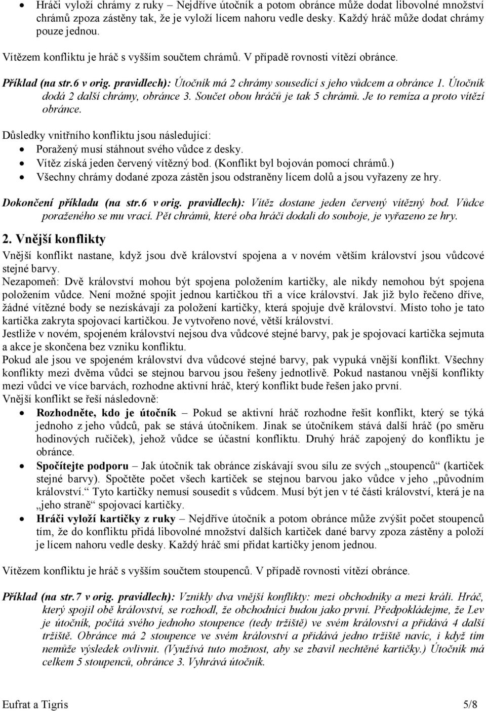 Útočník dodá 2 další chrámy, obránce 3. Součet obou hráčů je tak 5 chrámů. Je to remíza a proto vítězí obránce.