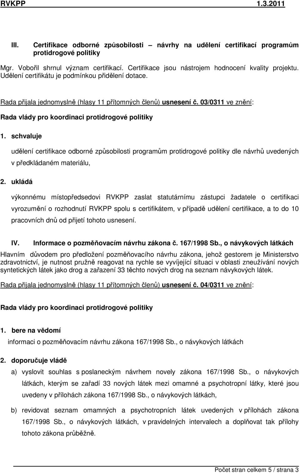 schvaluje udělení certifikace odborné způsobilosti programům protidrogové politiky dle návrhů uvedených v předkládaném materiálu, 2.