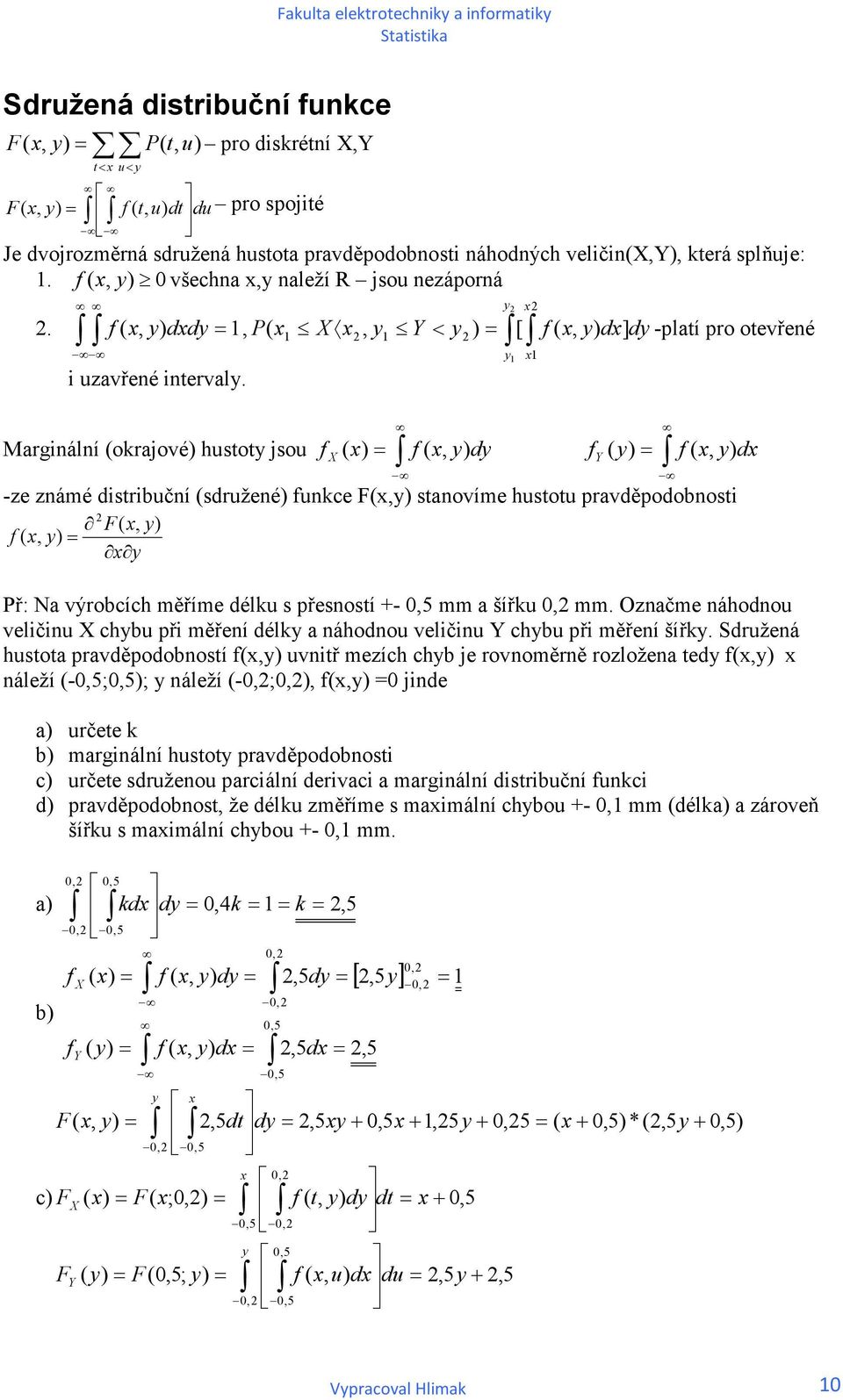 Margálí (okrajové) hustoty jsou y y f ( ) f (, dy f Y ( f (, d -ze zámé dstrbučí (sdružeé) fukce F(, staovíme hustotu pravděpodobost F(, f (, y ř: Na výrobcích měříme délku s přesostí -,5 mm a šířku,