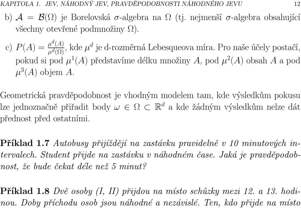 Geometrická pravděpodobnost je vhodným modelem tam, kde výsledkům pokusu lzejednoznačněpřiřaditbody ω Ω R d akdežádnýmvýsledkůmnelzedát přednost před ostatními. Příklad 1.