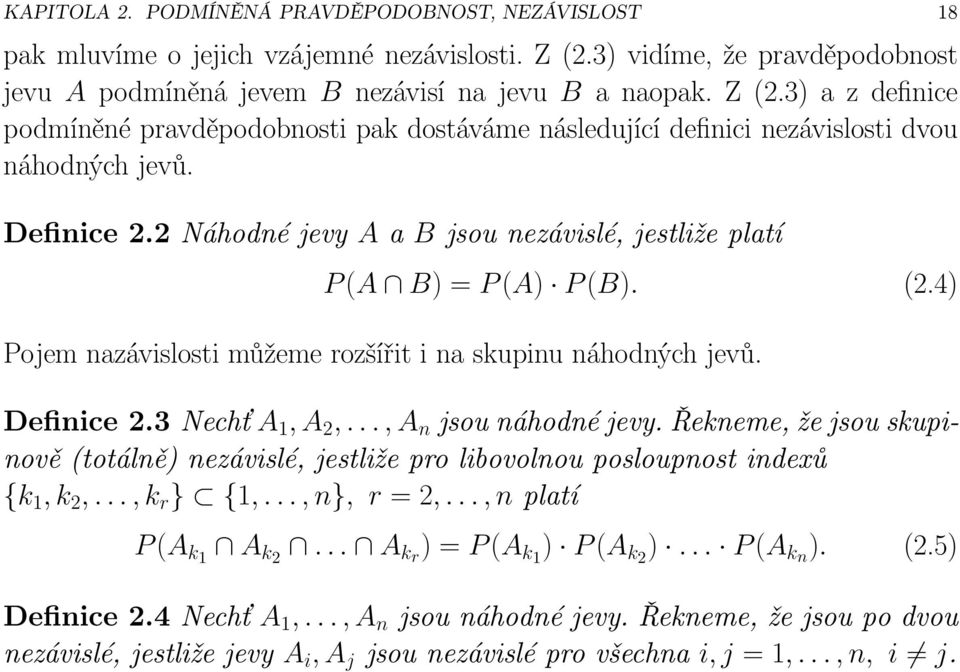 2 Náhodné jevy A a B jsou nezávislé, jestliže platí P(A B) = P(A) P(B). (2.4) Pojem nazávislosti můžeme rozšířit i na skupinu náhodných jevů. Definice2.3Nechť A 1, A 2,..., A n jsounáhodnéjevy.