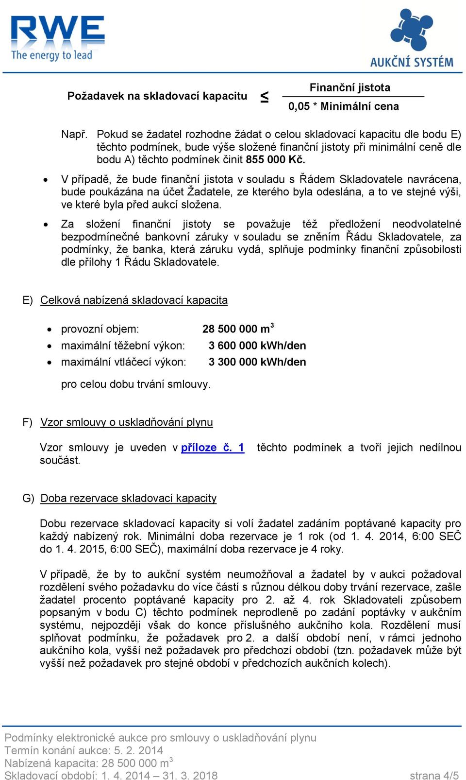 V případě, že bude finanční jistota v souladu s Řádem Skladovatele navrácena, bude poukázána na účet Žadatele, ze kterého byla odeslána, a to ve stejné výši, ve které byla před aukcí složena.