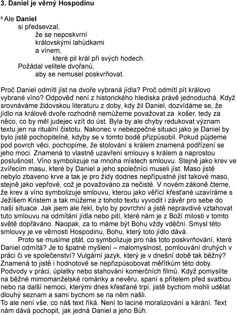 Když srovnáváme židovskou literaturu z doby, kdy žil Daniel, dozvídáme se, že jídlo na králově dvoře rozhodně nemůžeme považovat za košer, tedy za něco, co by měl judejec vzít do úst.