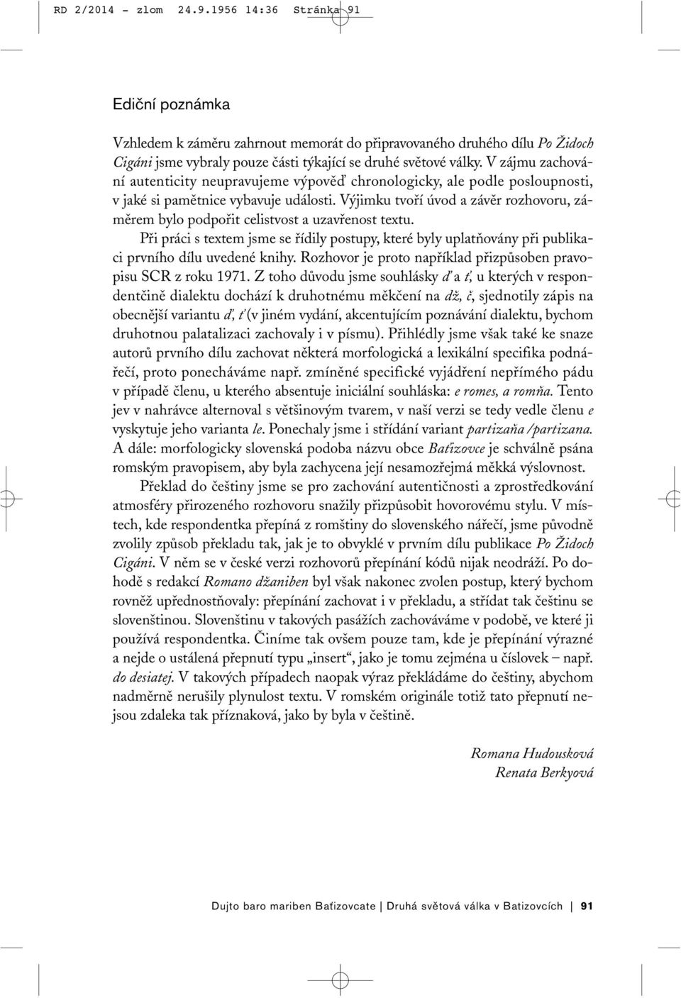 Výjimku tvoří úvod a závěr rozhovoru, záměrem bylo podpořit celistvost a uzavřenost textu. Při práci s textem jsme se řídily postupy, které byly uplatňovány při publikaci prvního dílu uvedené knihy.