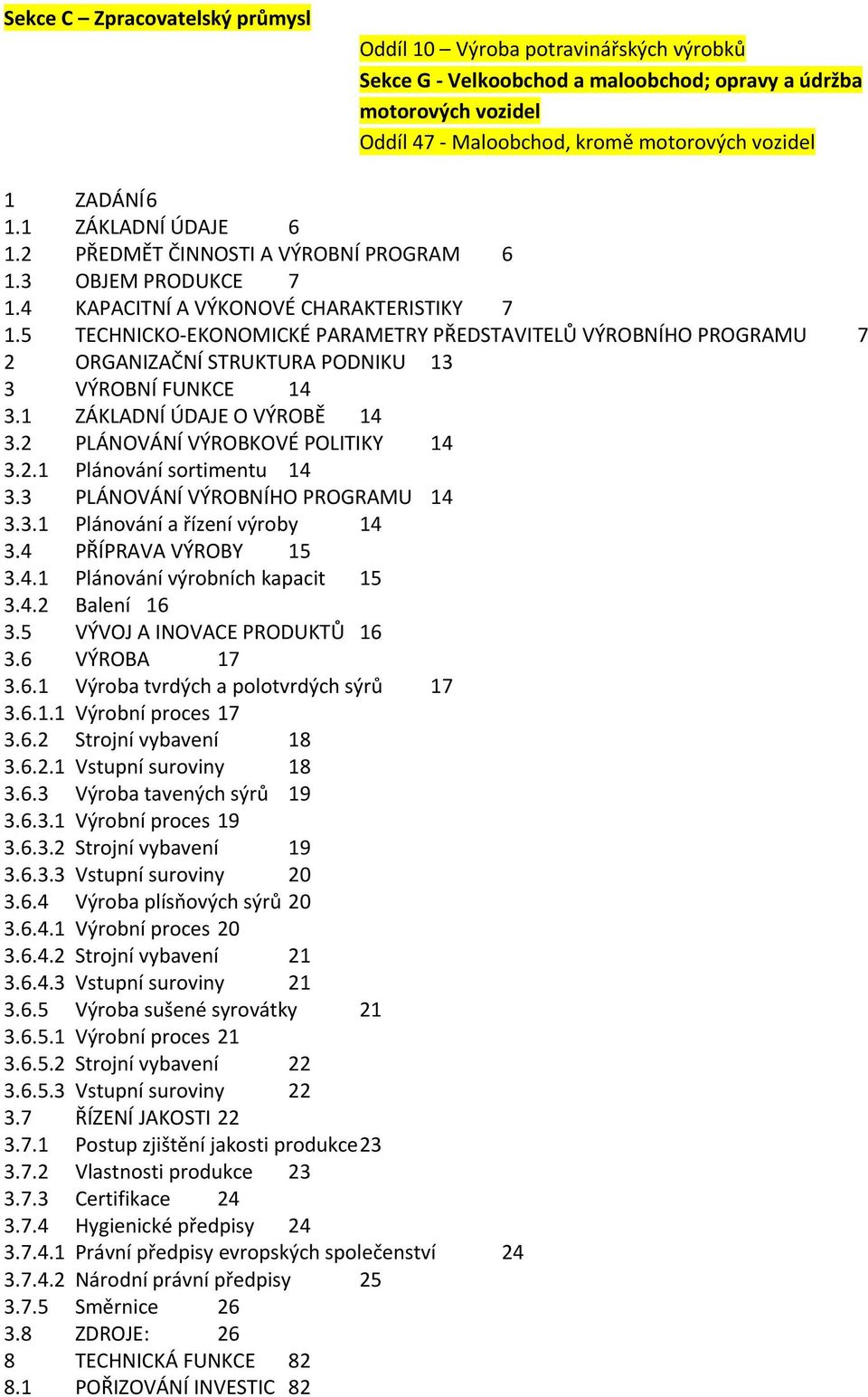 5 TECHNICKO-EKONOMICKÉ PARAMETRY PŘEDSTAVITELŮ VÝROBNÍHO PROGRAMU 7 2 ORGANIZAČNÍ STRUKTURA PODNIKU 13 3 VÝROBNÍ FUNKCE 14 3.1 ZÁKLADNÍ ÚDAJE O VÝROBĚ 14 3.2 PLÁNOVÁNÍ VÝROBKOVÉ POLITIKY 14 3.2.1 Plánování sortimentu 14 3.