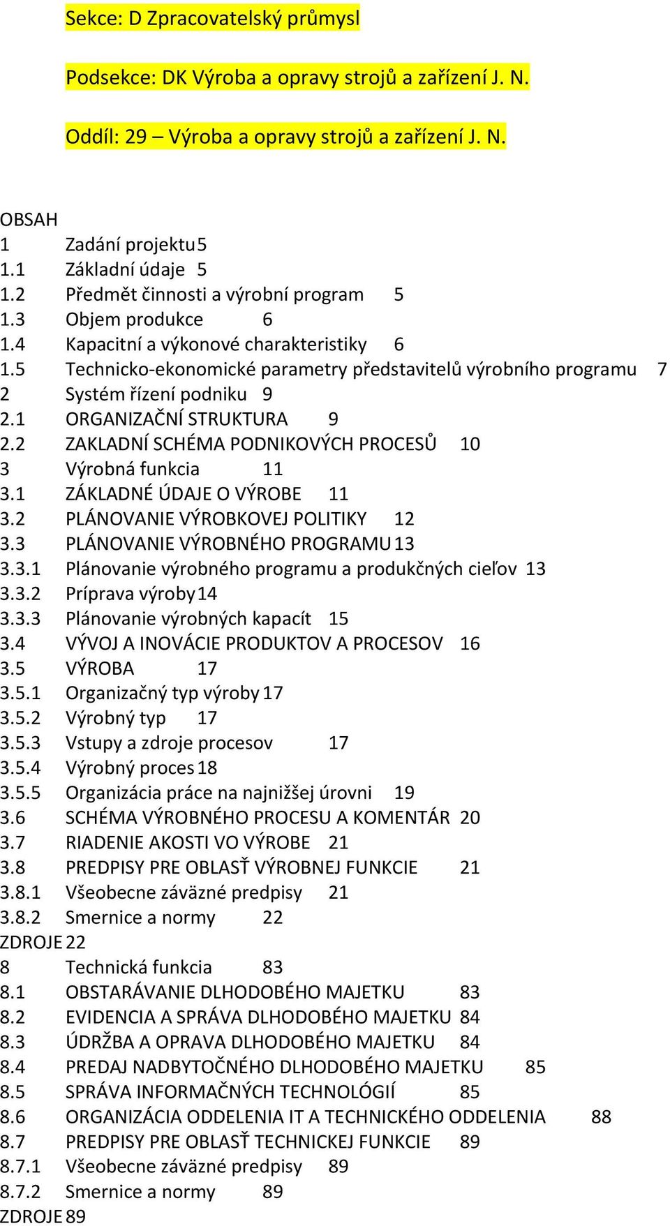 5 Technicko-ekonomické parametry představitelů výrobního programu 7 2 Systém řízení podniku 9 2.1 ORGANIZAČNÍ STRUKTURA 9 2.2 ZAKLADNÍ SCHÉMA PODNIKOVÝCH PROCESŮ 10 3 Výrobná funkcia 11 3.