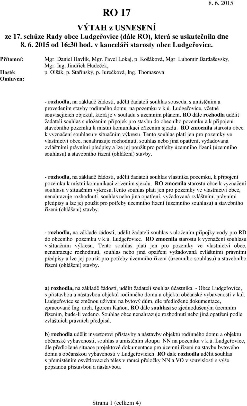 Thomasová - rozhodla, na základě žádosti, udělit žadateli souhlas souseda, s umístěním a provedením stavby rodinného domu na pozemku v k.ú.