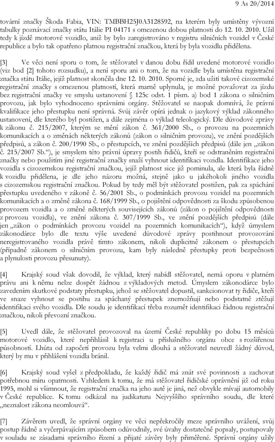 [3] Ve věci není sporu o tom, že stěžovatel v danou dobu řídil uvedené motorové vozidlo (viz bod [2] tohoto rozsudku), a není sporu ani o tom, že na vozidle byla umístěna registrační značka státu